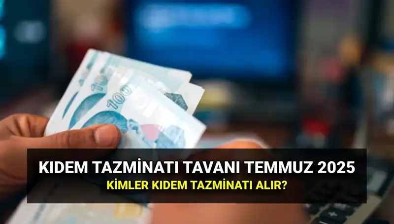 Temmuz 2025 Kıdem Tazminatı Tavan Ücreti: Yeni Zamlarla Değişen Düzenlemeler