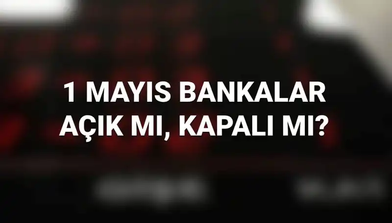 1 Mayıs İşçi Bayramı’nda Bankalar Açık mı? Merak Edilenler