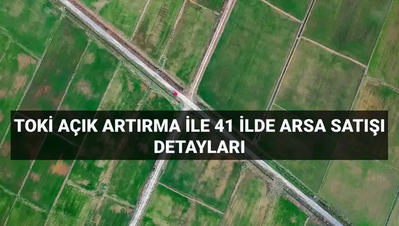 TOKİ’nin Büyük Arsa Satışı: 41 İlde 306 Arsa Fırsatı