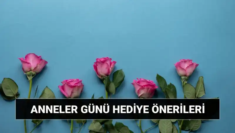 11 Mayıs Anneler Günü'nde Sevdiklerinize Özel Hediye Fikirleri